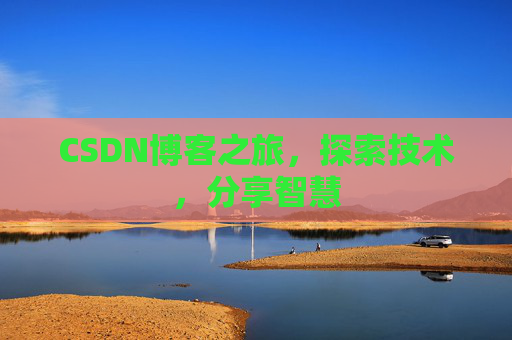 CSDN博客之旅,探索技术,分享智慧 CSDN博客之旅,探索技术,分享智慧
